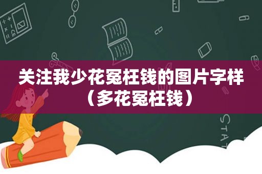 关注我少花冤枉钱的图片字样（多花冤枉钱）