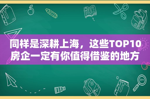 同样是深耕上海，这些TOP10房企一定有你值得借鉴的地方