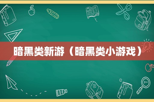 暗黑类新游（暗黑类小游戏）