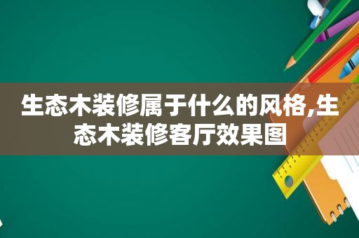 生态木装修属于什么的风格,生态木装修客厅效果图