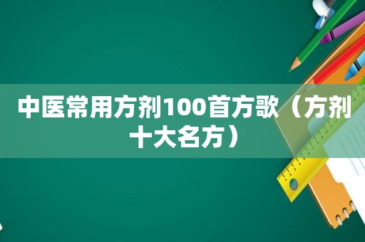 中医常用方剂100首方歌（方剂十大名方）