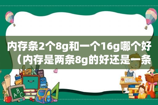 内存条2个8g和一个16g哪个好（内存是两条8g的好还是一条16g的好）