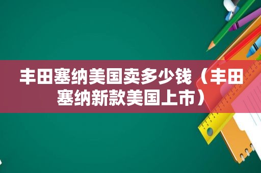 丰田塞纳美国卖多少钱（丰田塞纳新款美国上市）