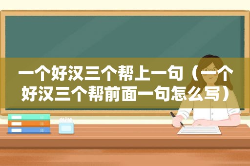 一个好汉三个帮上一句（一个好汉三个帮前面一句怎么写）