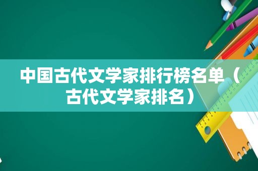 中国古代文学家排行榜名单（古代文学家排名）