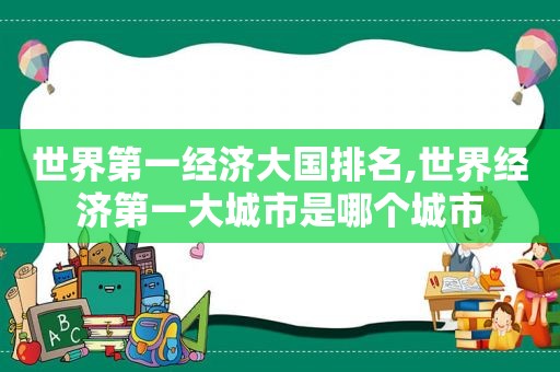 世界第一经济大国排名,世界经济第一大城市是哪个城市