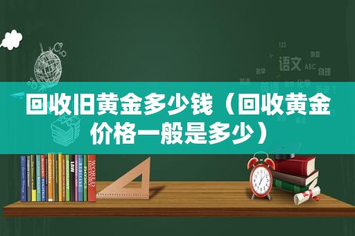 回收旧黄金多少钱（回收黄金价格一般是多少）