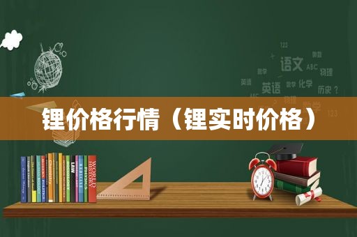 锂价格行情（锂实时价格）