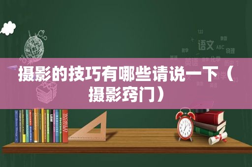 摄影的技巧有哪些请说一下（摄影窍门）