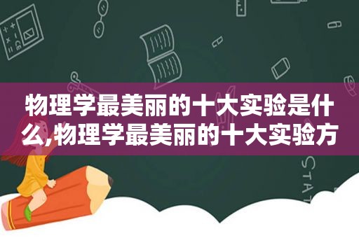 物理学最美丽的十大实验是什么,物理学最美丽的十大实验方法