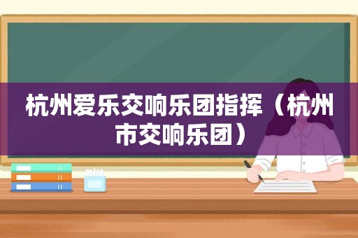 杭州爱乐交响乐团指挥（杭州市交响乐团）