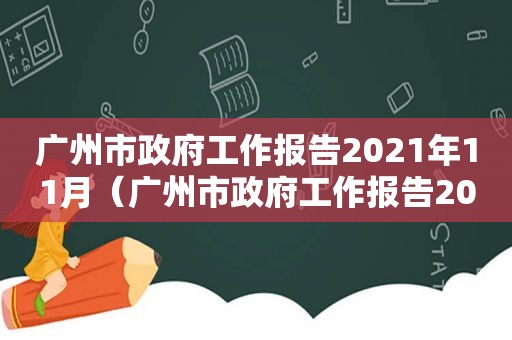 广州市 *** 工作报告2021年11月（广州市 *** 工作报告2021年12月）