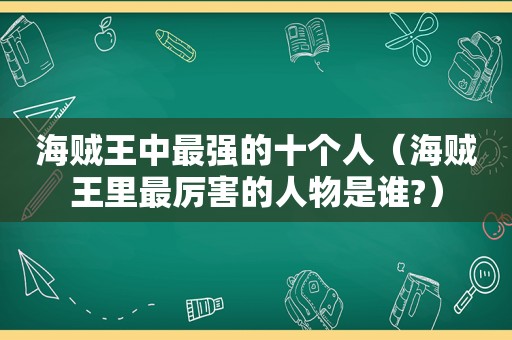 海贼王中最强的十个人（海贼王里最厉害的人物是谁?）