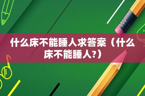 什么床不能睡人求答案（什么床不能睡人?）