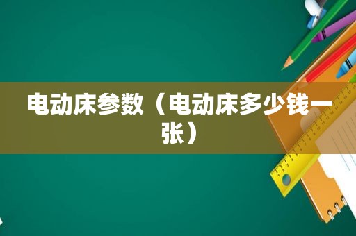 电动床参数（电动床多少钱一张）