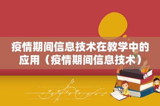 疫情期间信息技术在教学中的应用（疫情期间信息技术）