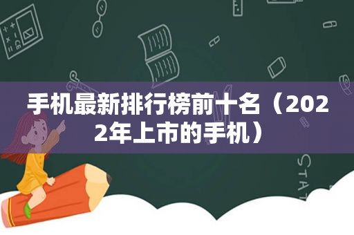 手机最新排行榜前十名（2022年上市的手机）