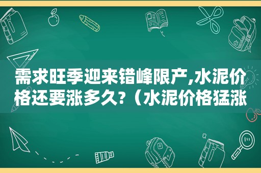 需求旺季迎来错峰限产,水泥价格还要涨多久?（水泥价格猛涨）