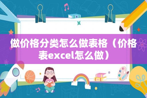 做价格分类怎么做表格（价格表excel怎么做）