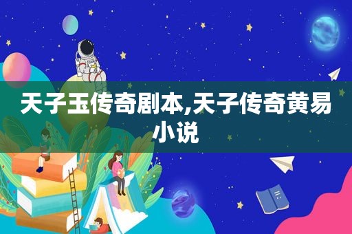 天子玉传奇剧本,天子传奇黄易小说