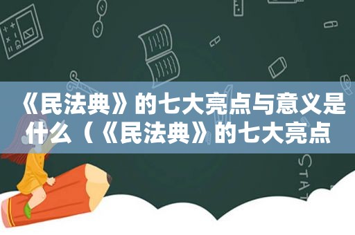 《民法典》的七大亮点与意义是什么（《民法典》的七大亮点与意义有哪些）