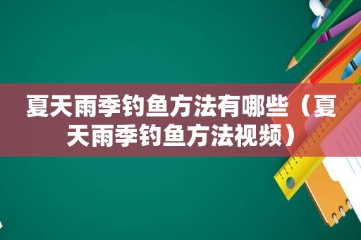 夏天雨季钓鱼方法有哪些（夏天雨季钓鱼方法视频）