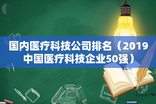 国内医疗科技公司排名（2019中国医疗科技企业50强）