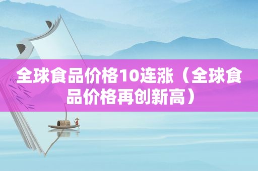 全球食品价格10连涨（全球食品价格再创新高）