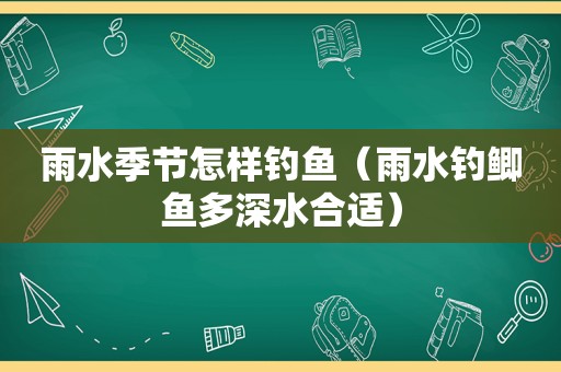 雨水季节怎样钓鱼（雨水钓鲫鱼多深水合适）