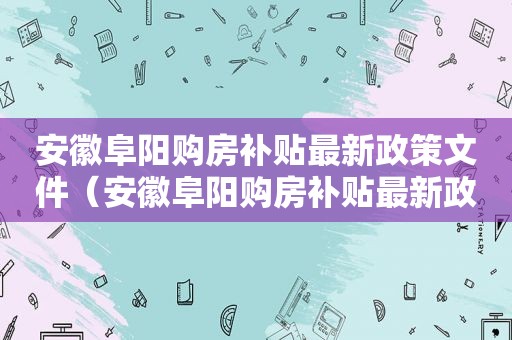 安徽阜阳购房补贴最新政策文件（安徽阜阳购房补贴最新政策公告）