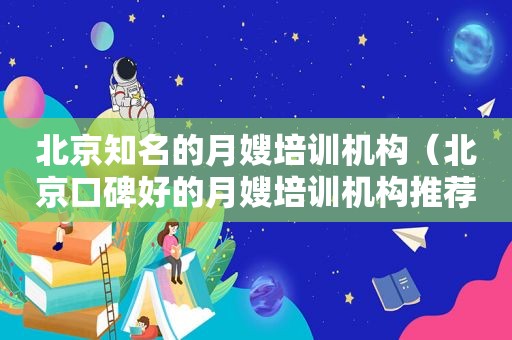 北京知名的月嫂培训机构（北京口碑好的月嫂培训机构推荐一下）