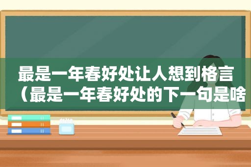 最是一年春好处让人想到格言（最是一年春好处的下一句是啥）