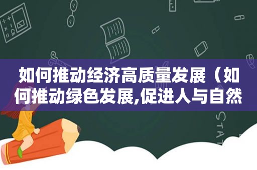 如何推动经济高质量发展（如何推动绿色发展,促进人与自然和谐共生?）