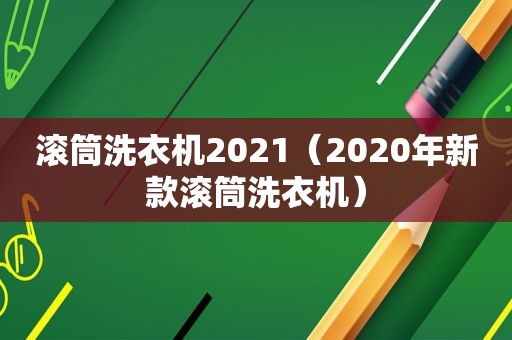 滚筒洗衣机2021（2020年新款滚筒洗衣机）