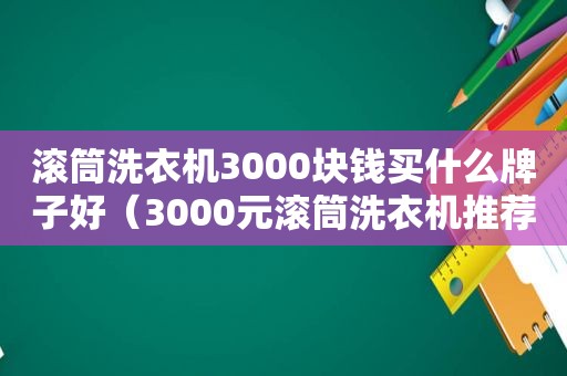 滚筒洗衣机3000块钱买什么牌子好（3000元滚筒洗衣机推荐）