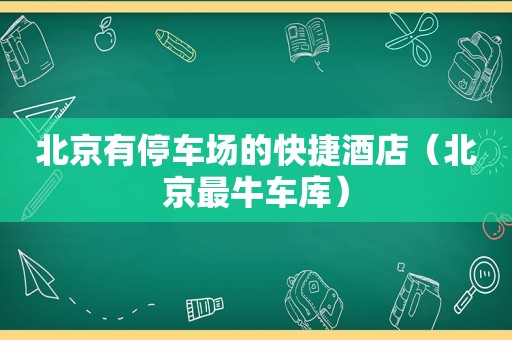 北京有停车场的快捷酒店（北京最牛车库）