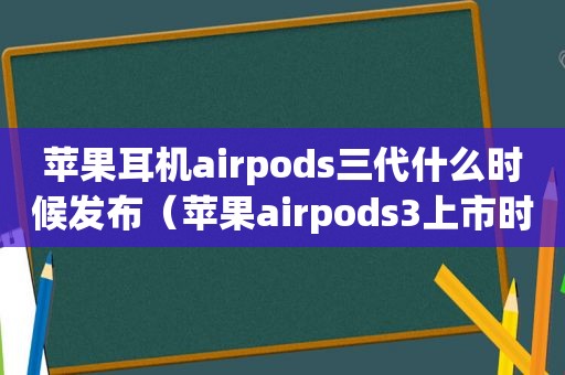 苹果耳机airpods三代什么时候发布（苹果airpods3上市时间推迟）