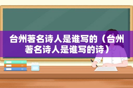 台州著名诗人是谁写的（台州著名诗人是谁写的诗）