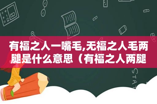 有福之人一嘴毛,无福之人毛两腿是什么意思（有福之人两腿毛 无福之人毛两腿是什么意思）