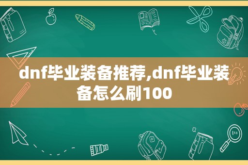 dnf毕业装备推荐,dnf毕业装备怎么刷100