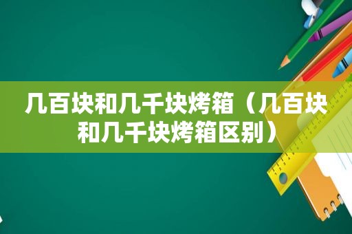 几百块和几千块烤箱（几百块和几千块烤箱区别）