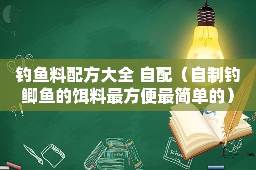 钓鱼料配方大全 自配（自制钓鲫鱼的饵料最方便最简单的）