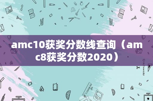 amc10获奖分数线查询（amc8获奖分数2020）