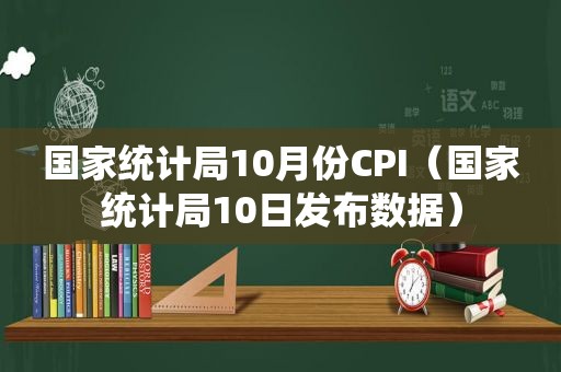 国家统计局10月份CPI（国家统计局10日发布数据）