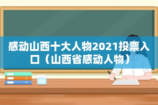 感动山西十大人物2021投票入口（山西省感动人物）