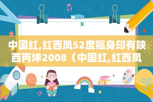 中国红,红西凤52度瓶身印有陕西丙坤2008（中国红,红西凤!与你一起关注中国经济）