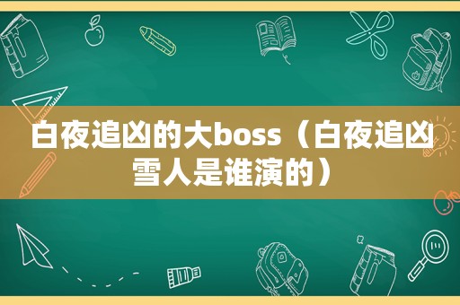 白夜追凶的大boss（白夜追凶雪人是谁演的）