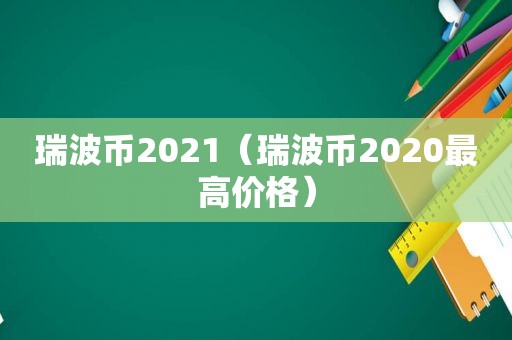 瑞波币2021（瑞波币2020最高价格）