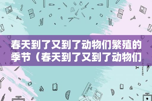 春天到了又到了动物们繁殖的季节（春天到了又到了动物们赵忠祥）