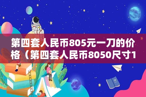 第四套人民币805元一刀的价格（第四套人民币8050尺寸155）